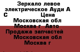  Зеркало левое электрическое Ауди А6 С6 1858531J01C › Цена ­ 5 500 - Московская обл., Москва г. Авто » Продажа запчастей   . Московская обл.,Москва г.